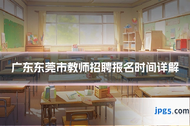 广东东莞市教师招聘报名时间详解