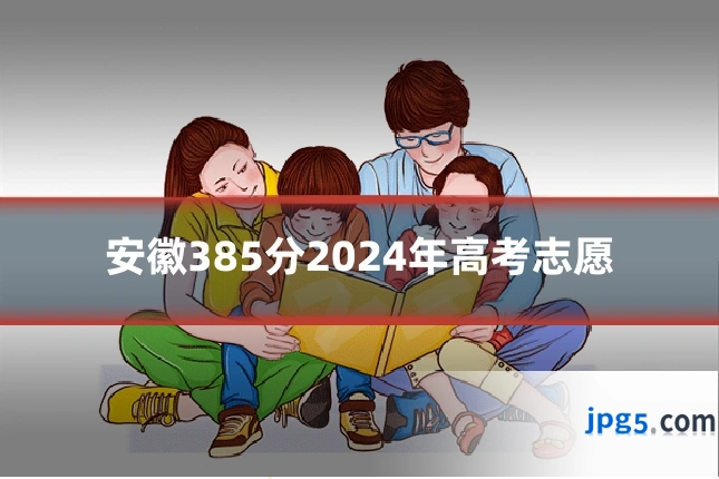 安徽385分2024年高考志愿