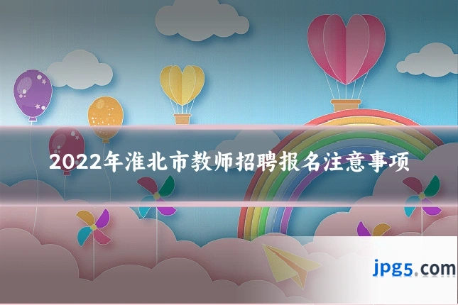 2022年淮北市教师招聘报名注意事项