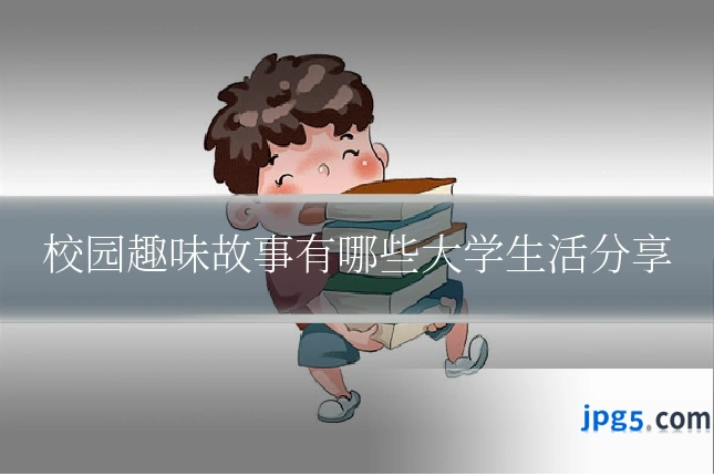 校园趣味故事有哪些大学生活分享