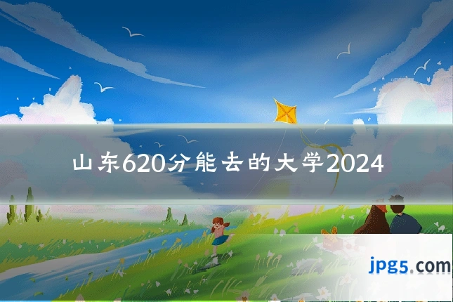 山东620分能去的大学2024