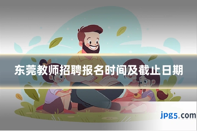 东莞教师招聘报名时间及截止日期