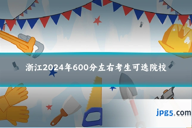 浙江2024年600分左右考生可选院校