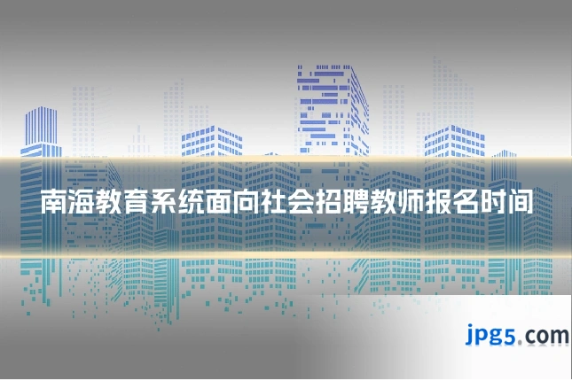 南海教育系统面向社会招聘教师报名时间