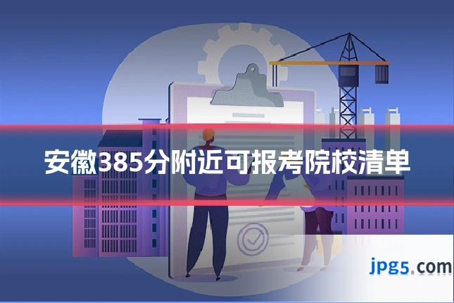 安徽385分附近可报考院校清单