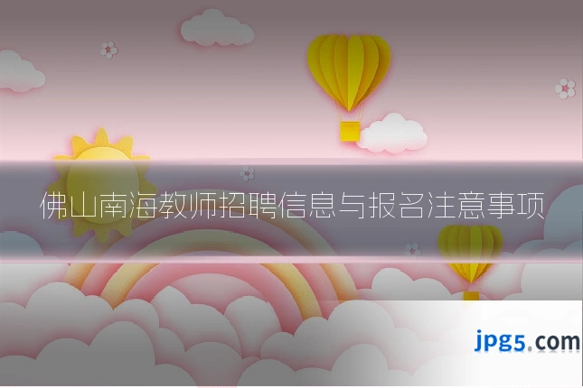佛山南海教师招聘信息与报名注意事项