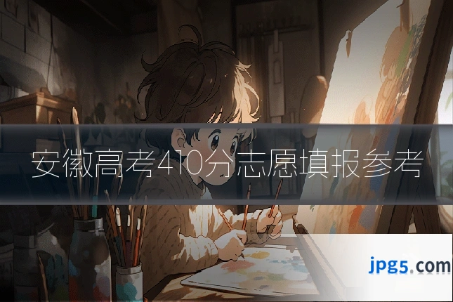安徽高考410分志愿填报参考