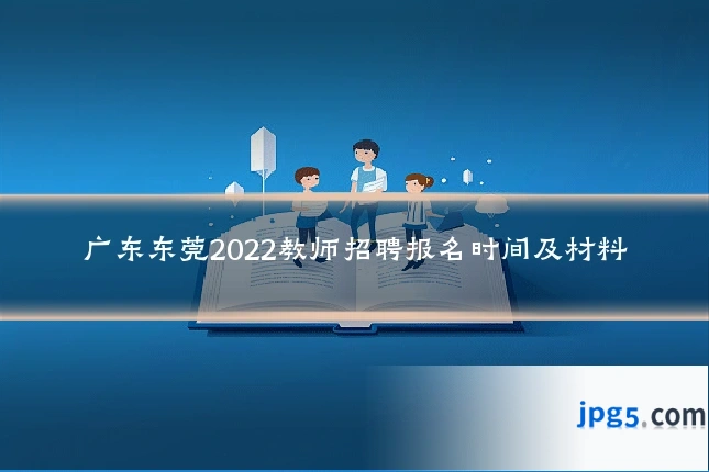 广东东莞2022教师招聘报名时间及材料
