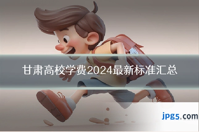 甘肃高校学费2024最新标准汇总