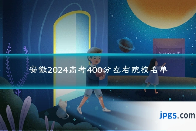 安徽2024高考400分左右院校名单