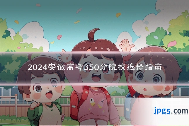 2024安徽高考350分院校选择指南