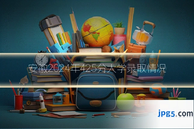 安徽2024年425分大学录取情况
