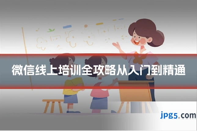 微信线上培训全攻略从入门到精通