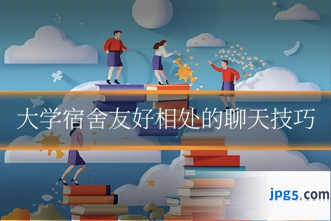 大学宿舍友好相处的聊天技巧