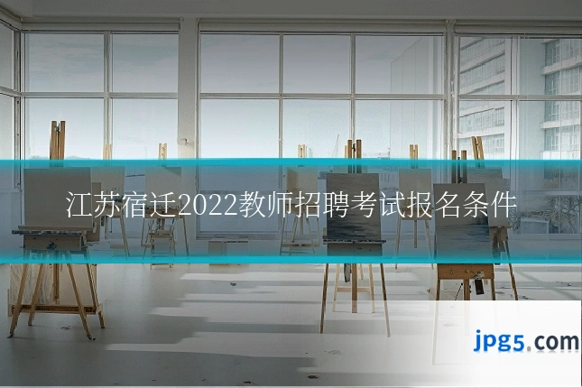 江苏宿迁2022教师招聘考试报名条件
