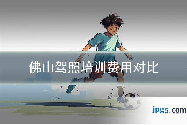 佛山驾照培训费用对比