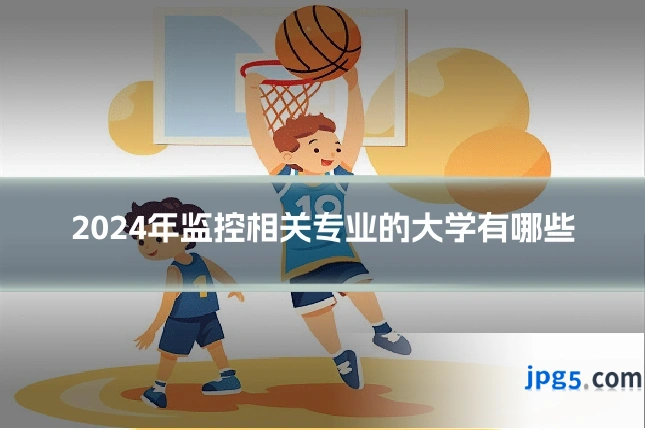 2024年监控相关专业的大学有哪些