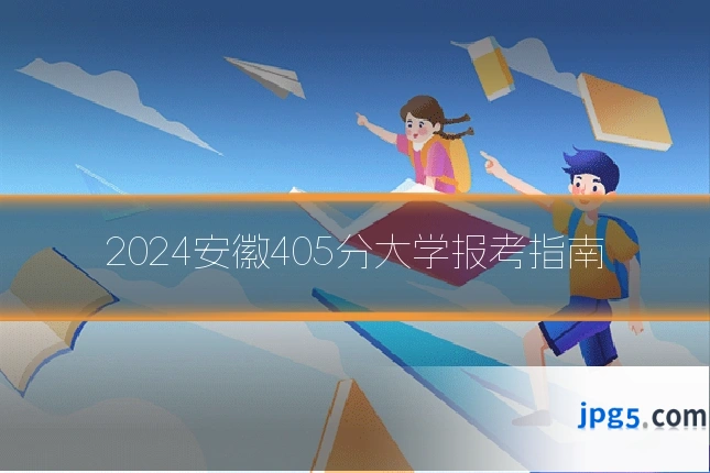 2024安徽405分大学报考指南