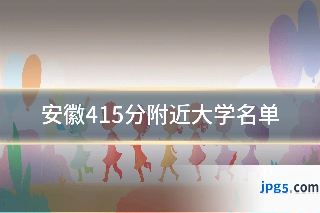 安徽415分附近大学名单