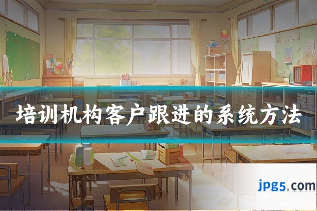 培训机构客户跟进的系统方法