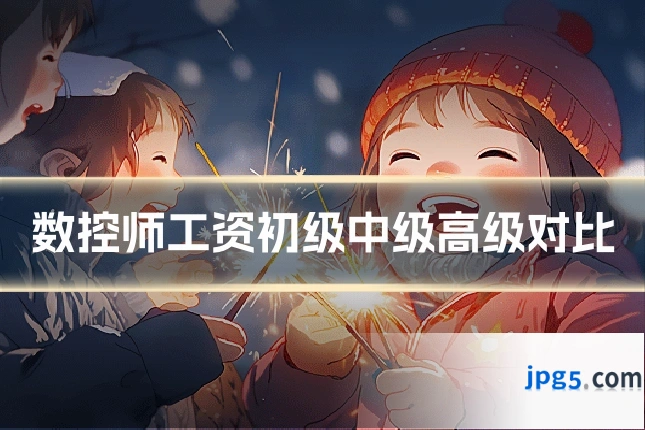 数控师工资初级中级高级对比