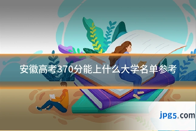 安徽高考370分能上什么大学名单参考