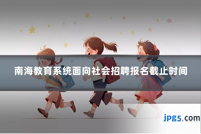 南海教育系统面向社会招聘报名截止时间