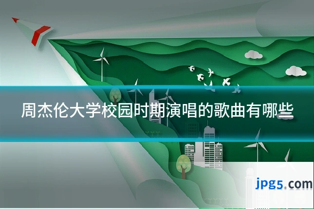 周杰伦大学校园时期演唱的歌曲有哪些