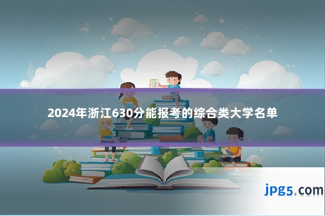2024年浙江630分能报考的综合类大学名单