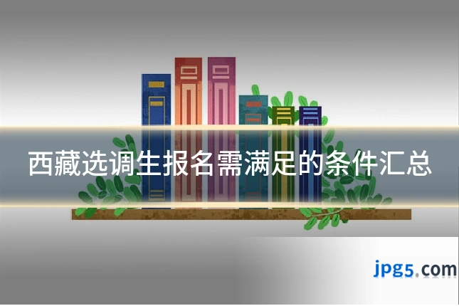 西藏选调生报名需满足的条件汇总