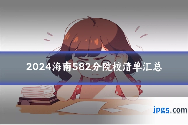 2024海南582分院校清单汇总