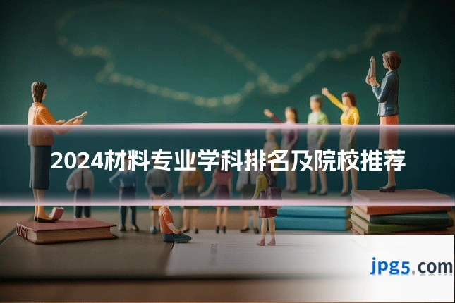 2024材料专业学科排名及院校推荐