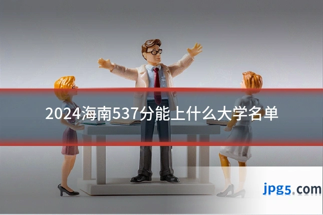 2024海南537分能上什么大学名单