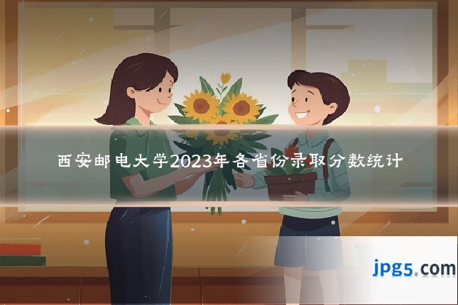 西安邮电大学2023年各省份录取分数统计