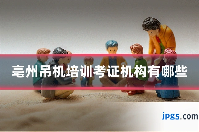 亳州吊机培训考证机构有哪些