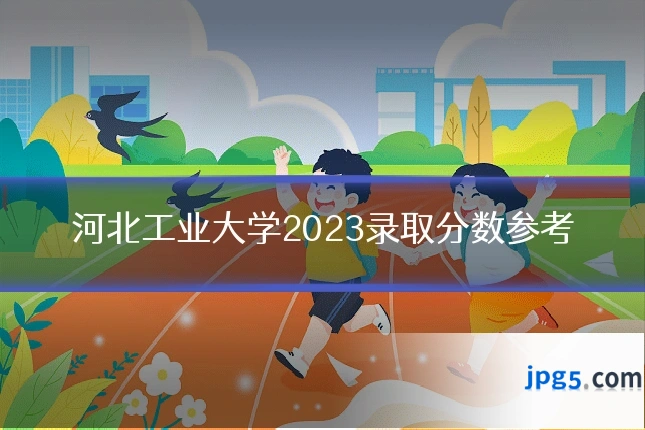 河北工业大学2023录取分数参考