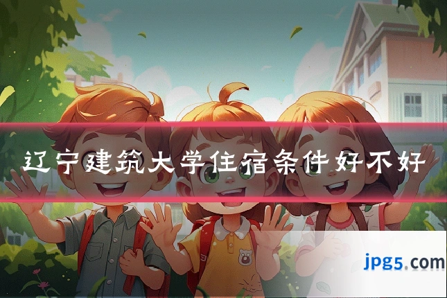 辽宁建筑大学住宿条件好不好