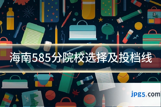 海南585分院校选择及投档线