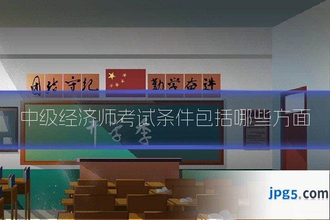 中级经济师考试条件包括哪些方面