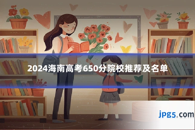 2024海南高考650分院校推荐及名单