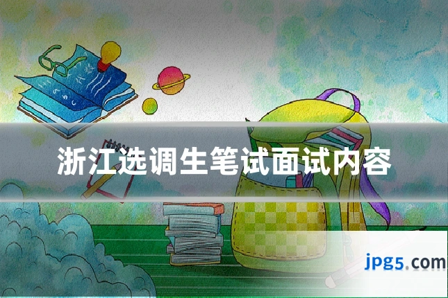 浙江选调生笔试面试内容
