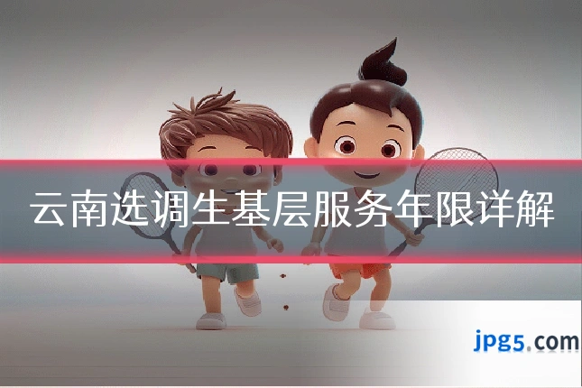 云南选调生基层服务年限详解