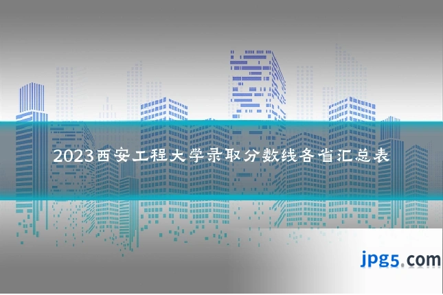 2023西安工程大学录取分数线各省汇总表