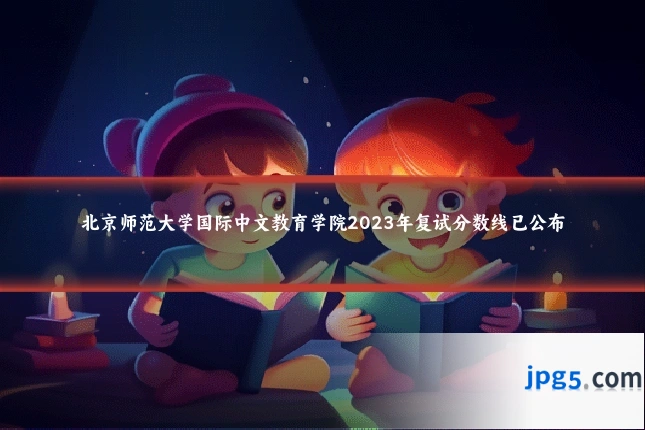 北京师范大学国际中文教育学院2023年复试分数线已公布