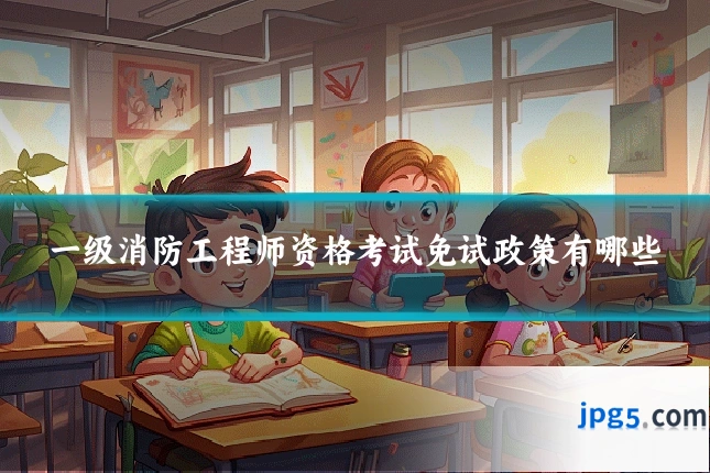 一级消防工程师资格考试免试政策有哪些