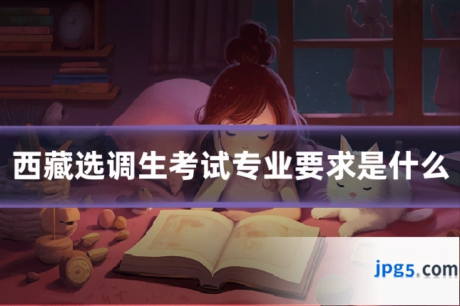 西藏选调生考试专业要求是什么