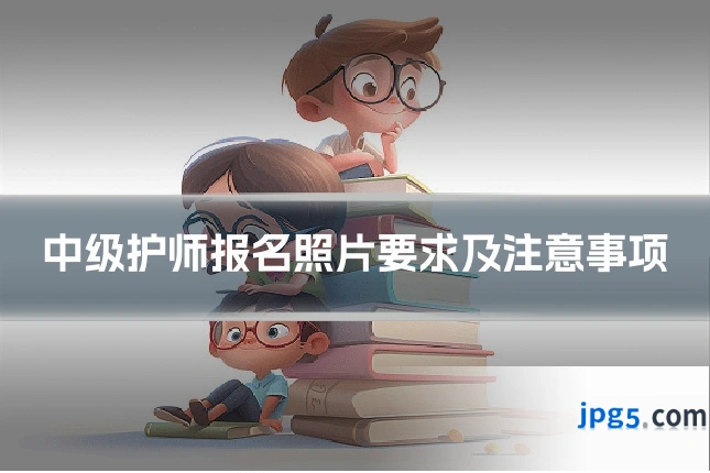 中级护师报名照片要求及注意事项