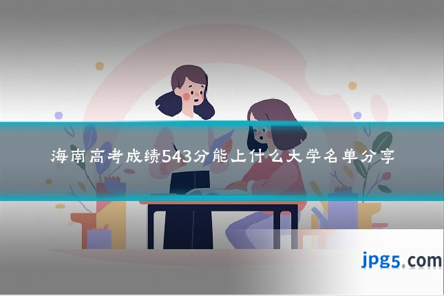 海南高考成绩543分能上什么大学名单分享