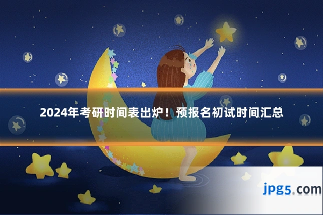 2024年考研时间表出炉！预报名初试时间汇总