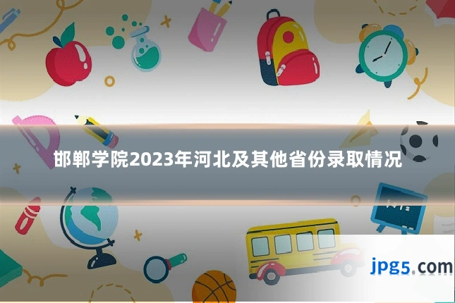 邯郸学院2023年河北及其他省份录取情况